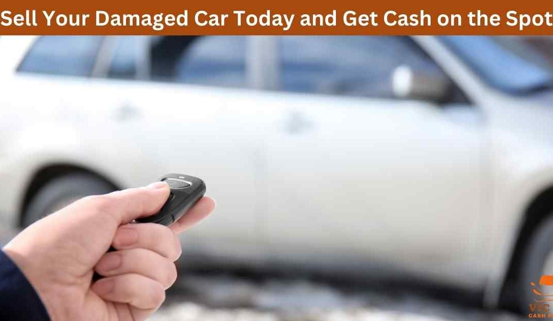 Sell Your Damaged Car Today and Get Cash on the Spot