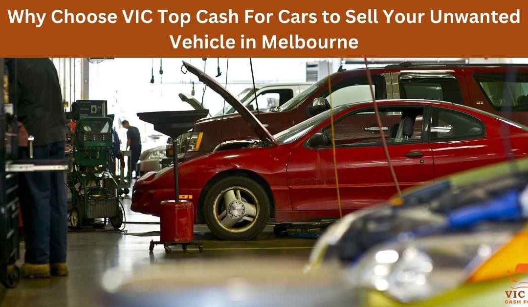 Why Choose VIC Top Cash For Cars to Sell Your Unwanted Vehicle in Melbourne