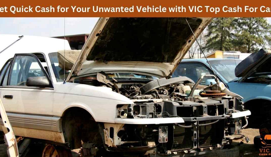 Get Quick Cash for Your Unwanted Vehicle with VIC Top Cash For Cars