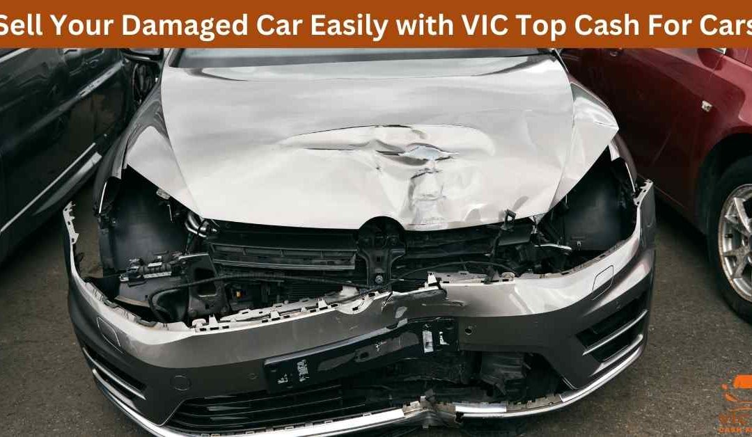 Sell Your Damaged Car Easily with VIC Top Cash For Cars