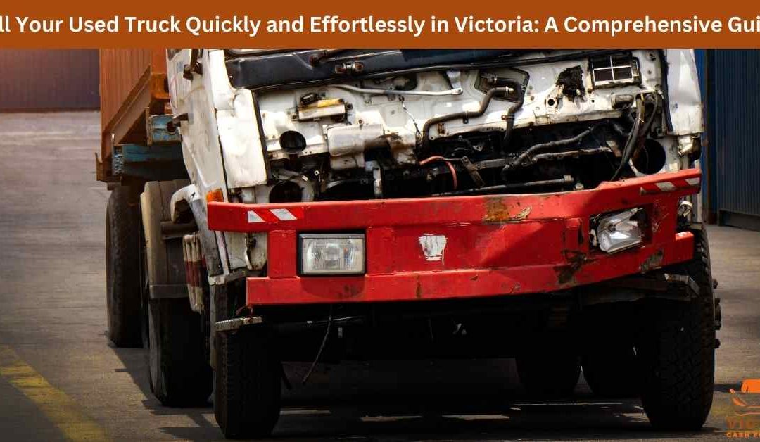 Sell Your Used Truck Quickly and Effortlessly in Victoria: A Comprehensive Guide