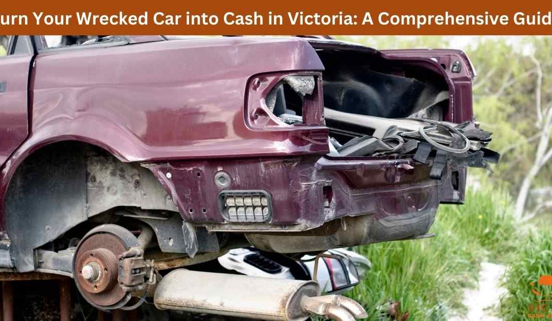 Turn Your Wrecked Car into Cash in Victoria: A Comprehensive Guide