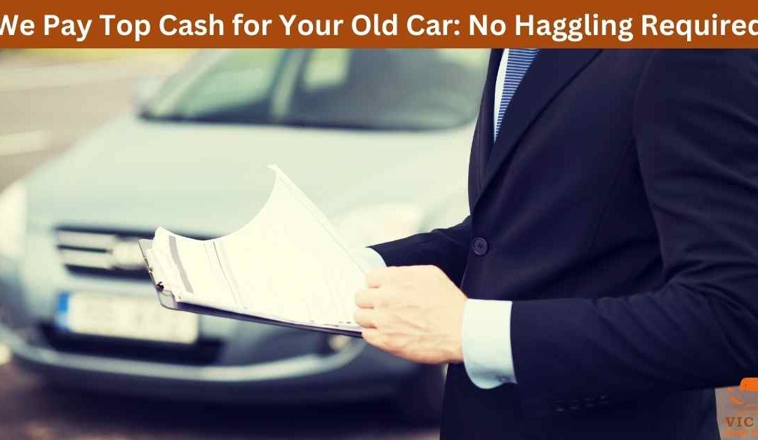 We Pay Top Cash for Your Old Car: No Haggling Required