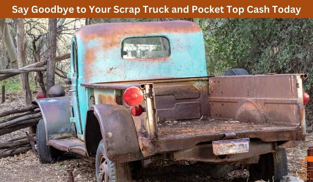 Say Goodbye to Your Scrap Truck and Pocket Top Cash Today