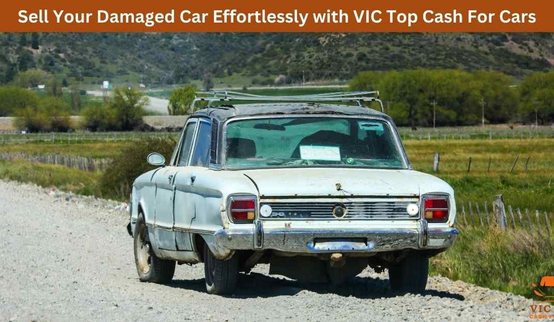 Sell Your Damaged Car Effortlessly with VIC Top Cash For Cars