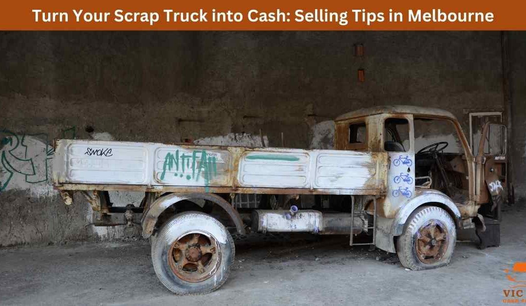 Turn Your Scrap Truck into Cash: Selling Tips in Melbourne