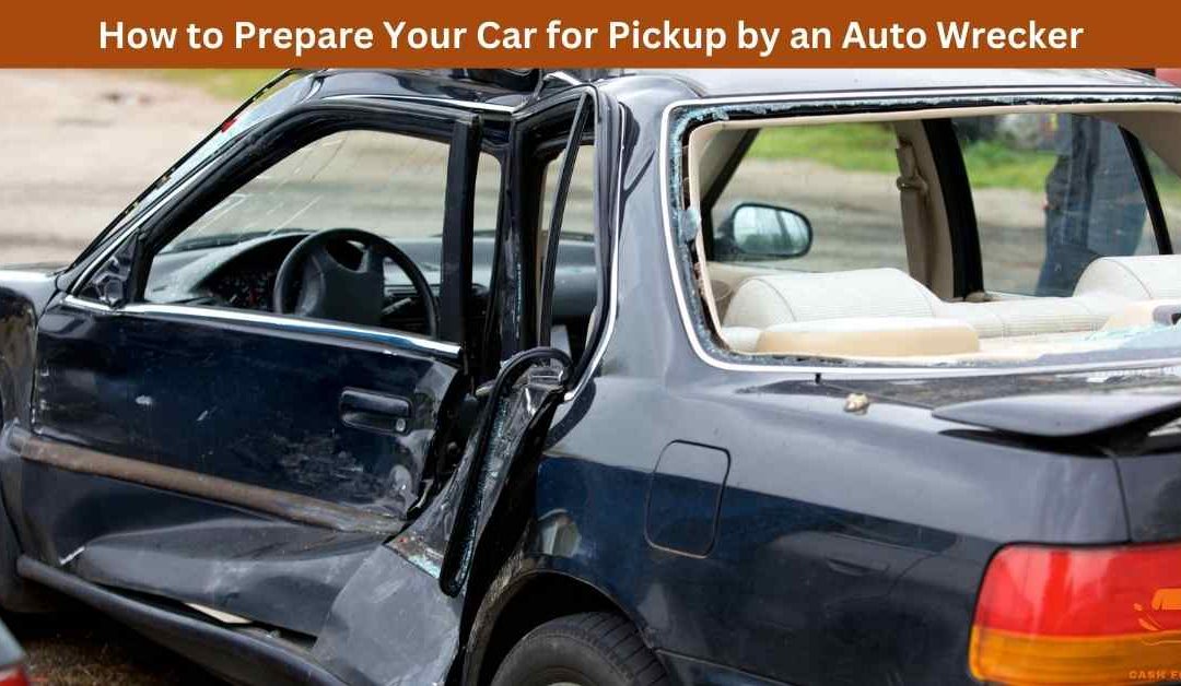 How to Prepare Your Car for Pickup by an Auto Wrecker