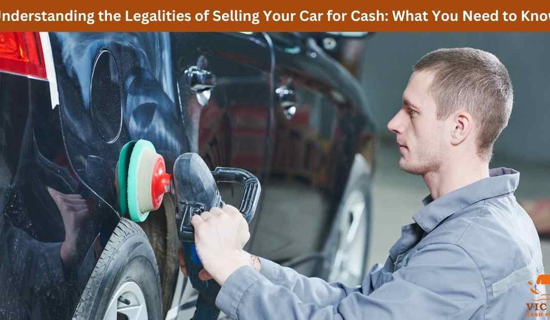 Understanding the Legalities of Selling Your Car for Cash: What You Need to Know